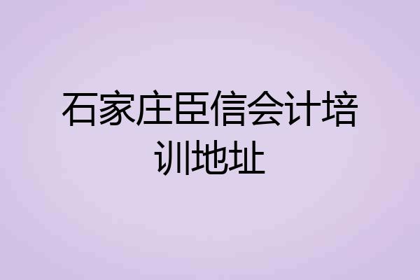 石家庄臣信会计培训地址
