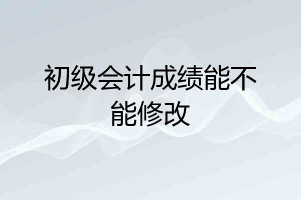 初级会计成绩能不能修改