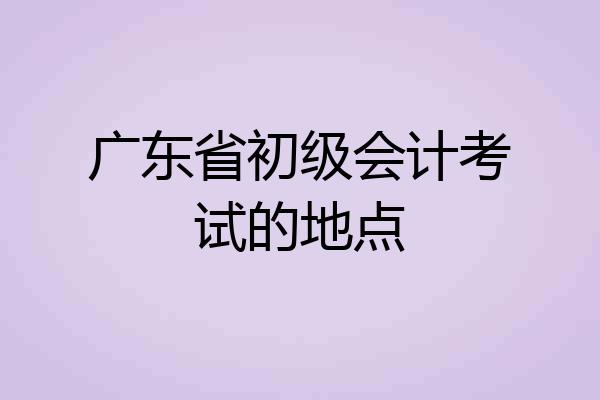 广东省初级会计考试的地点