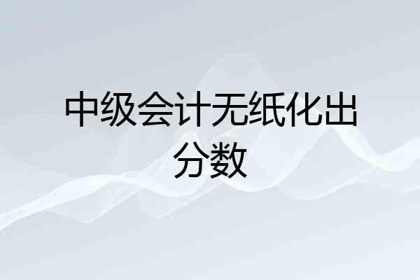 中级会计无纸化出分数