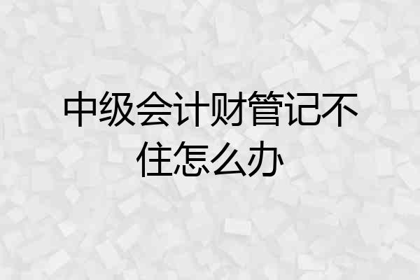 中级会计财管记不住怎么办