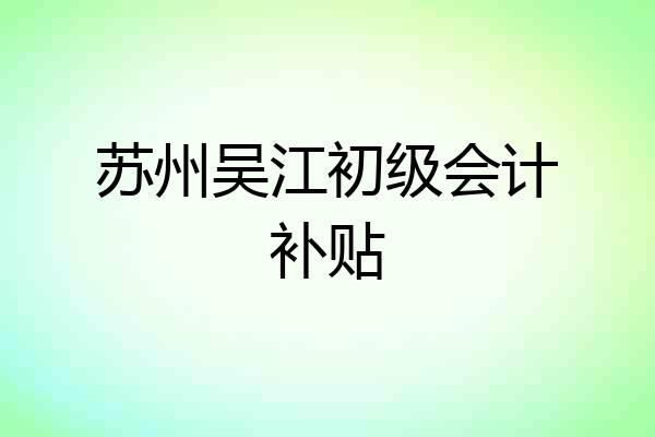 苏州吴江初级会计补贴
