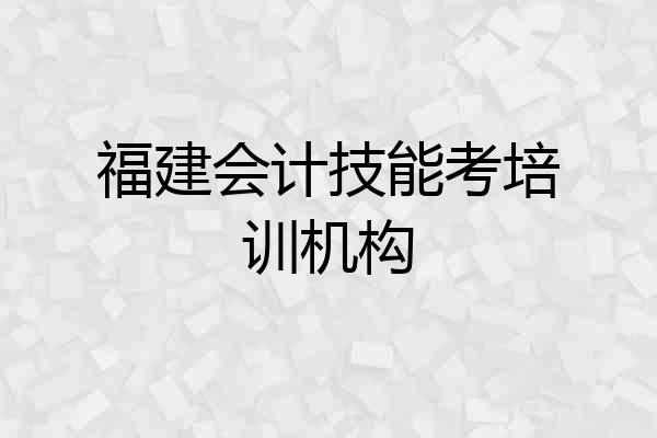 福建会计技能考培训机构
