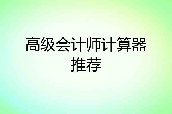 高级会计师计算器推荐