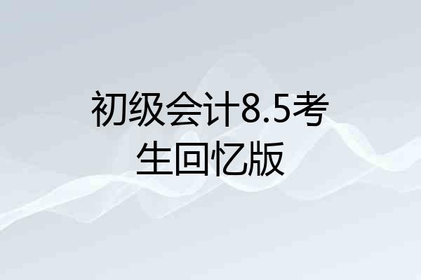 初级会计8.5考生回忆版