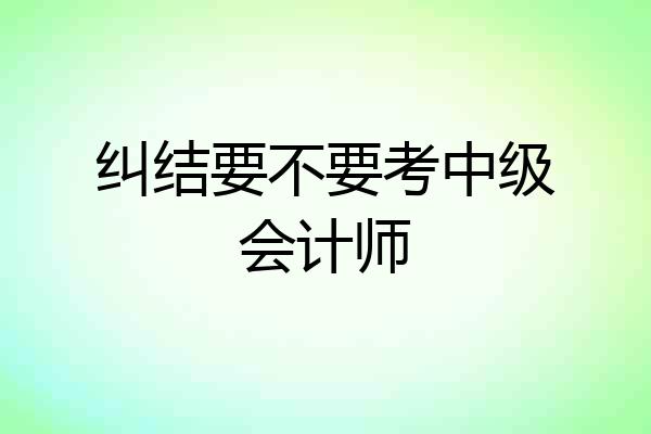 纠结要不要考中级会计师