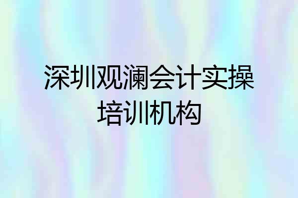 深圳观澜会计实操培训机构