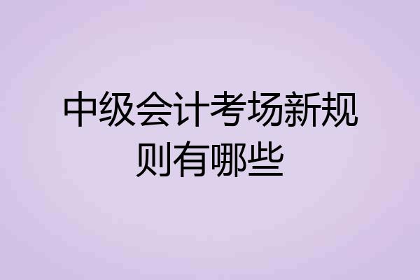 中级会计考场新规则有哪些