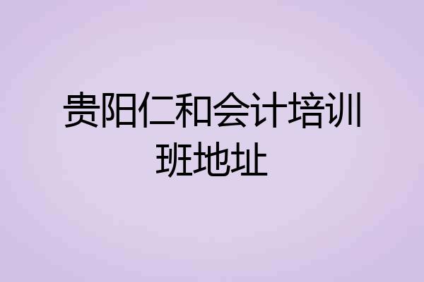 贵阳仁和会计培训班地址