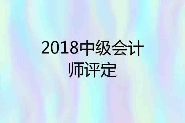 2018中级会计师评定