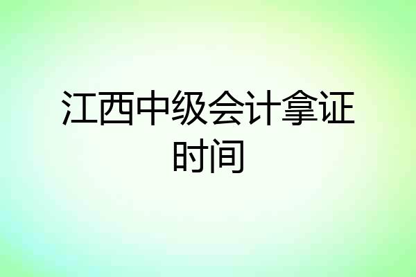 江西中级会计拿证时间