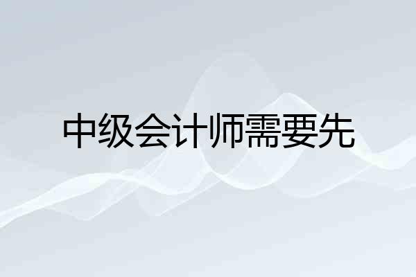 中级会计师需要先