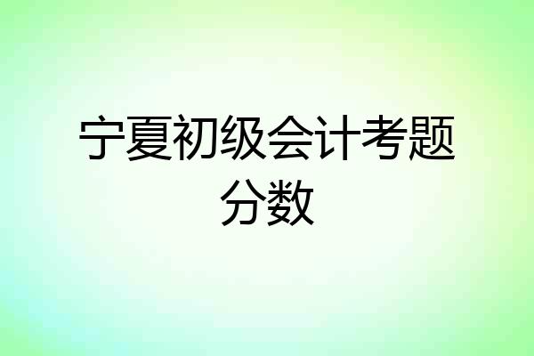宁夏初级会计考题分数