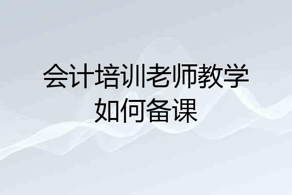 会计培训老师教学如何备课