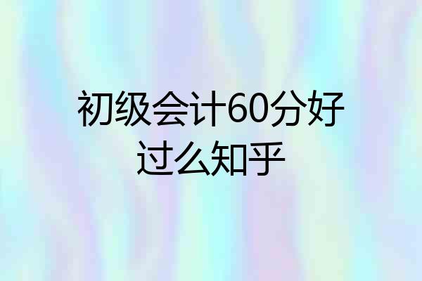 初级会计60分好过么知乎