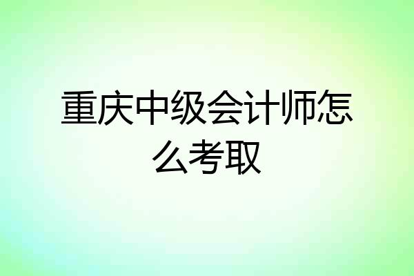 重庆中级会计师怎么考取