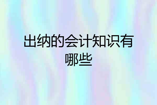 出纳的会计知识有哪些