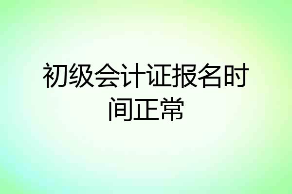 初级会计证报名时间正常
