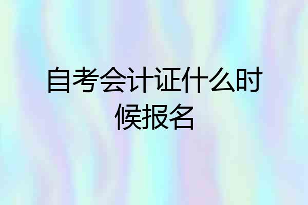 自考会计证什么时候报名