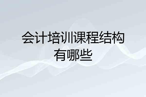 会计培训课程结构有哪些