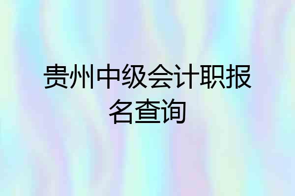 贵州中级会计职报名查询
