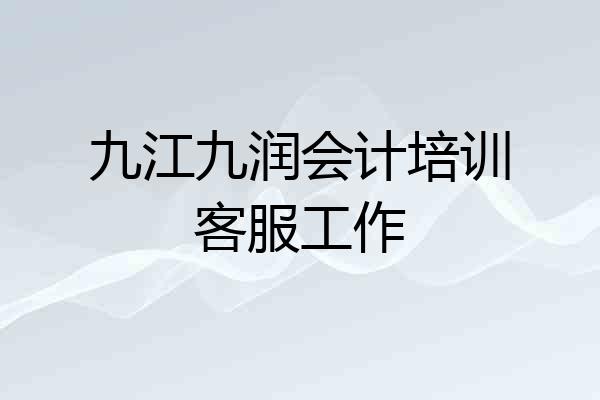 九江九润会计培训客服工作