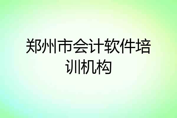 郑州市会计软件培训机构