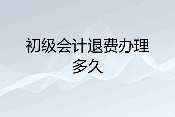 初级会计退费办理多久