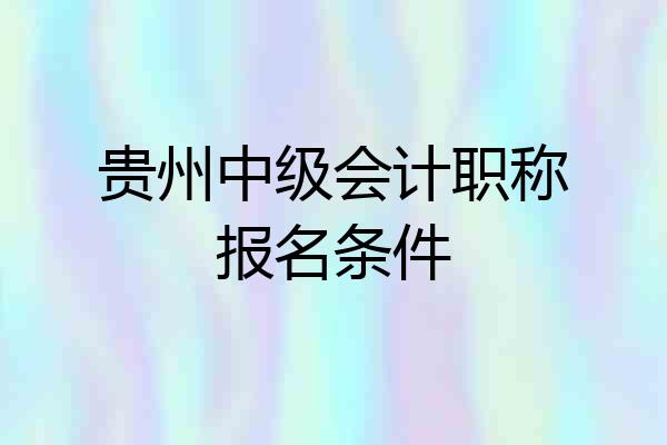 贵州中级会计职称报名条件