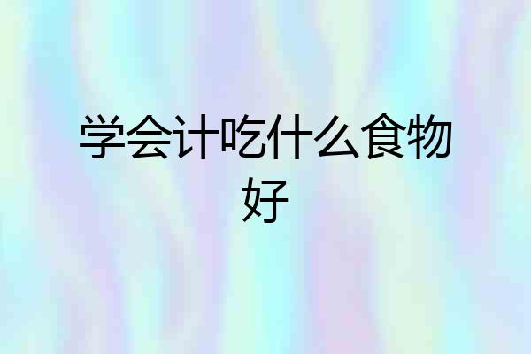 学会计吃什么食物好