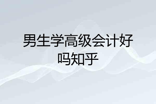 男生学高级会计好吗知乎