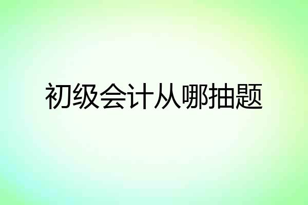 初级会计从哪抽题