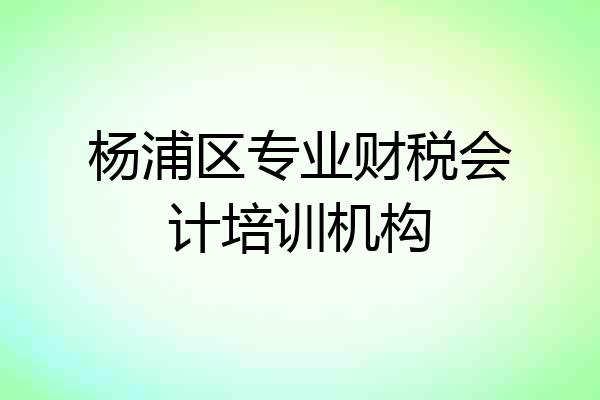 杨浦区专业财税会计培训机构