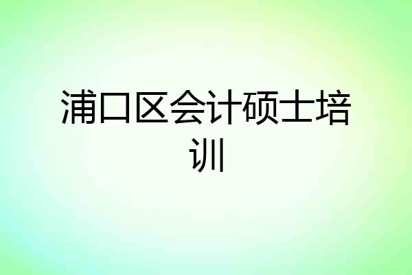 浦口区会计硕士培训