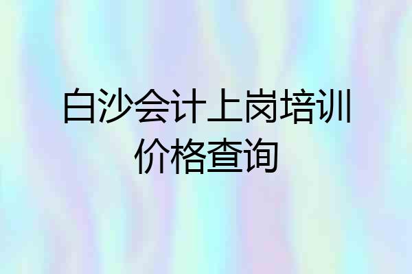 白沙会计上岗培训价格查询