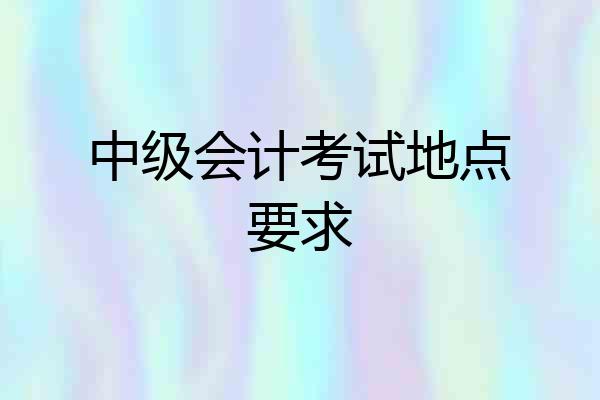 中级会计考试地点要求