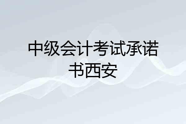 中级会计考试承诺书西安