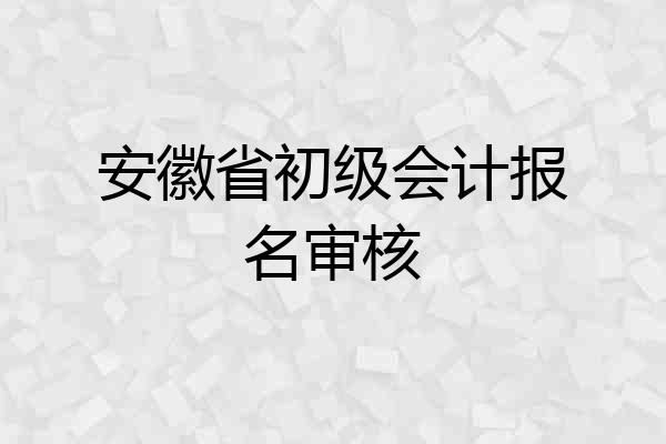 安徽省初级会计报名审核