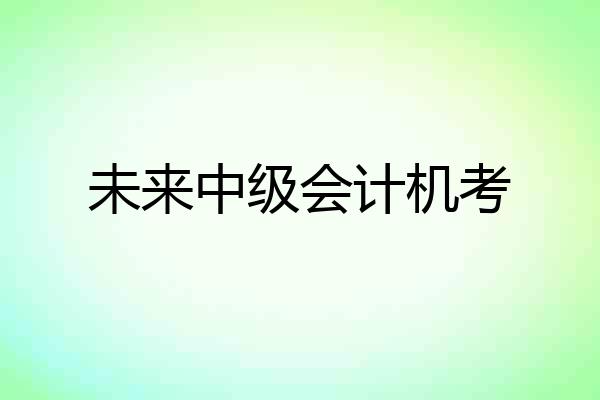 未来中级会计机考