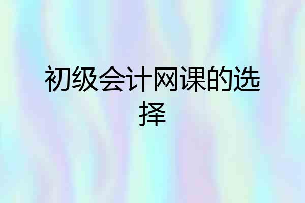 初级会计网课的选择