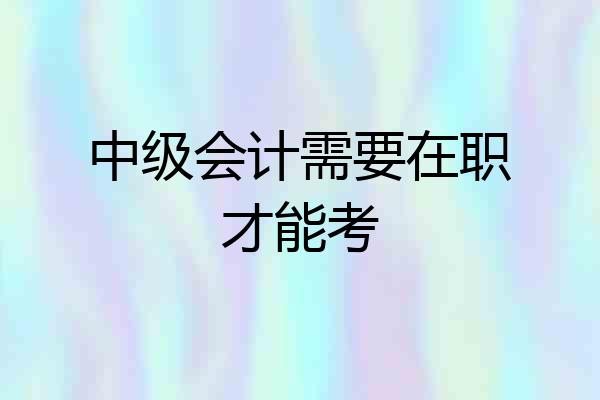 中级会计需要在职才能考