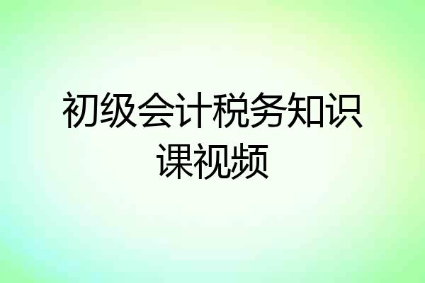 初级会计税务知识课视频