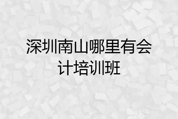 深圳南山哪里有会计培训班