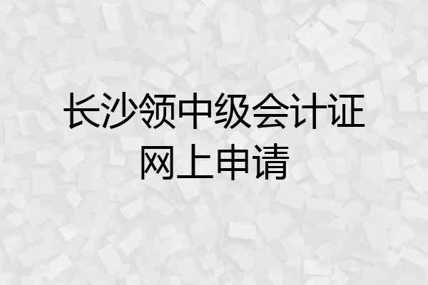 长沙领中级会计证网上申请