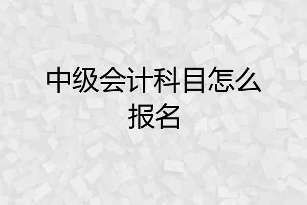 中级会计科目怎么报名