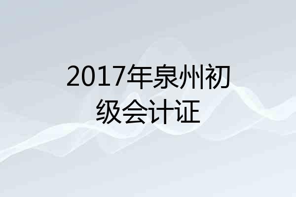 2017年泉州初级会计证