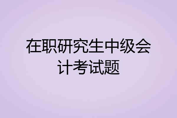 在职研究生中级会计考试题