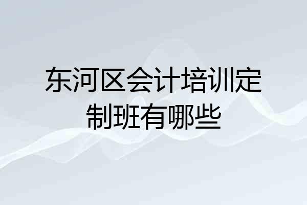 东河区会计培训定制班有哪些