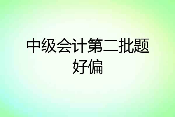 中级会计第二批题好偏