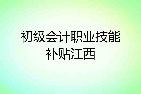 初级会计职业技能补贴江西